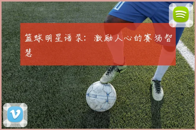 篮球明星语录：激励人心的赛场智慧